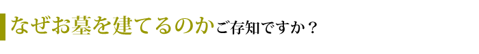 なぜお墓を建てるのかご存知ですか？